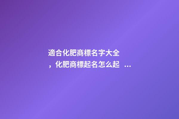 適合化肥商標名字大全，化肥商標起名怎么起？